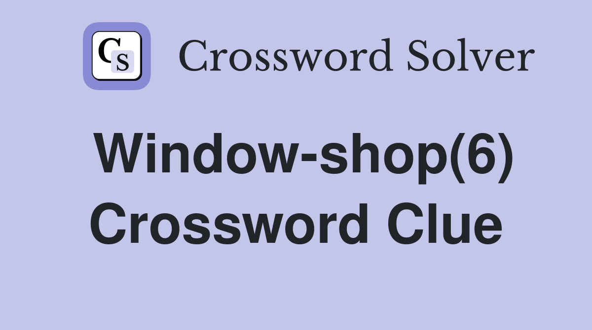 Window-shop(6) Crossword Clue