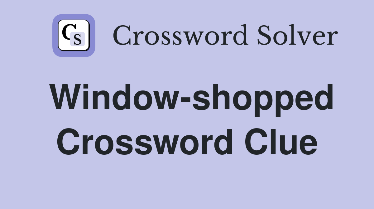 Window-shopped Crossword Clue