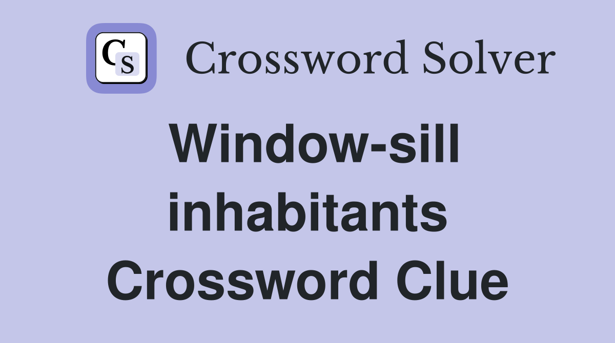 Window-sill inhabitants Crossword Clue