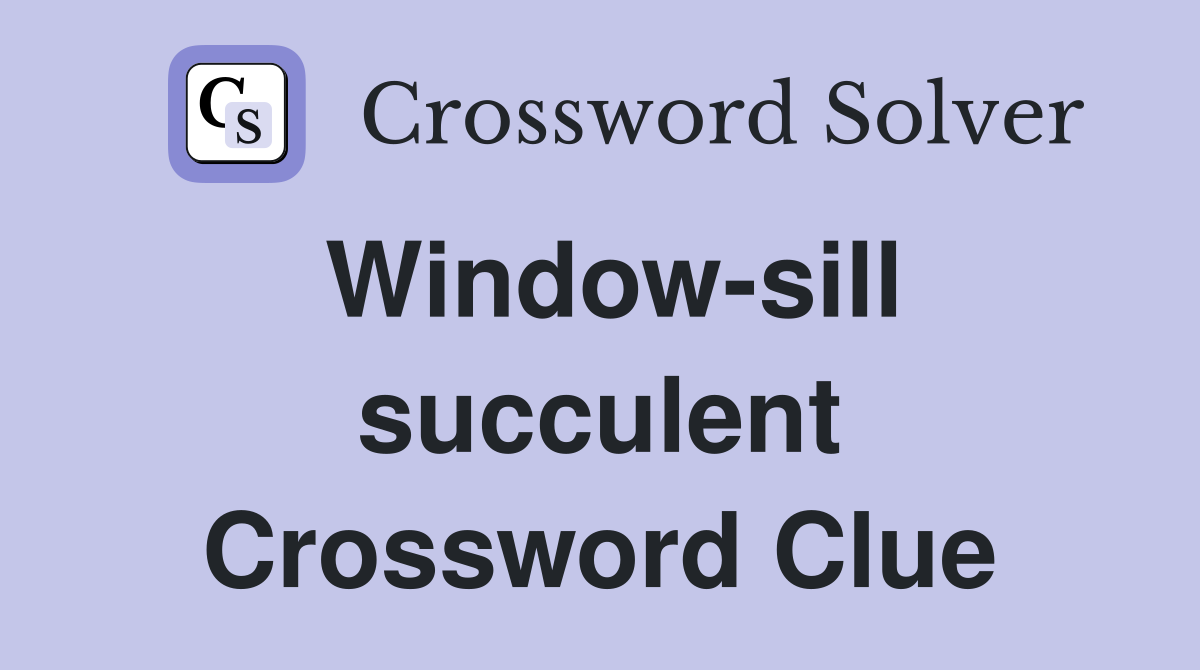 Window-sill succulent Crossword Clue