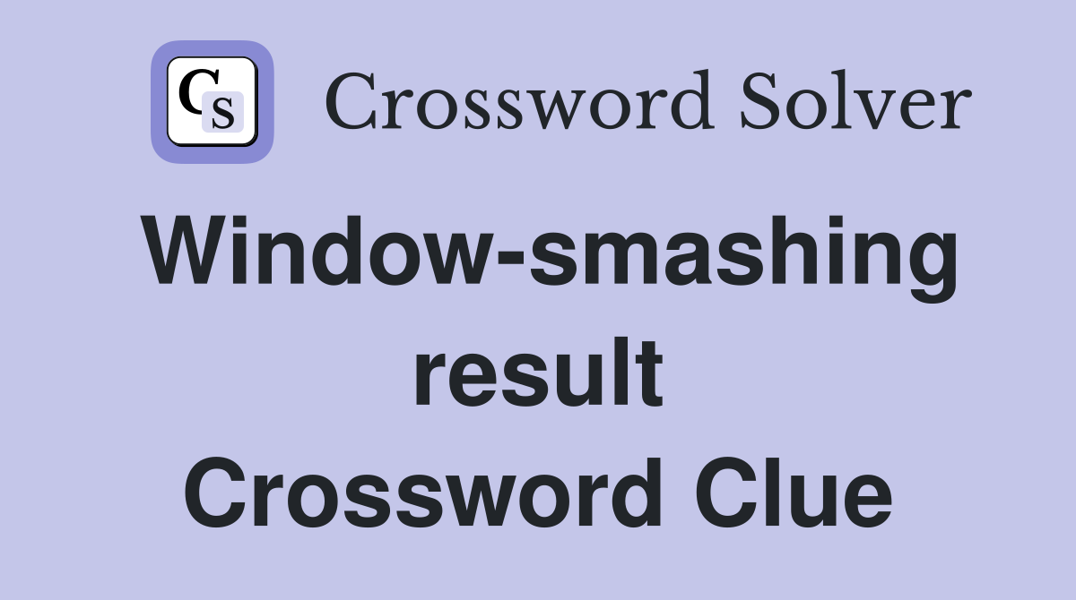 Window-smashing result Crossword Clue