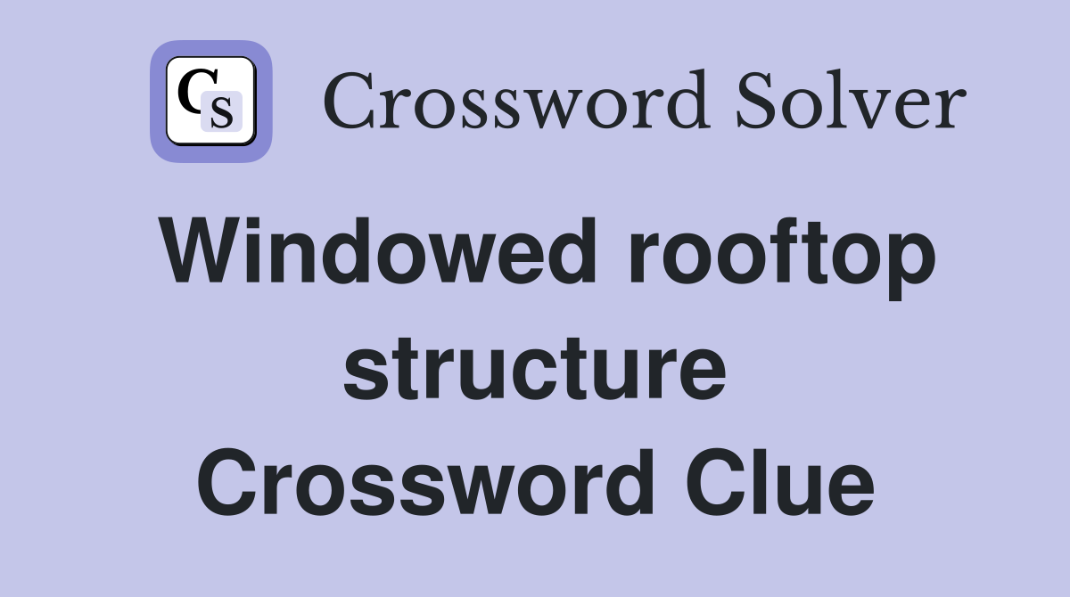 Windowed rooftop structure Crossword Clue