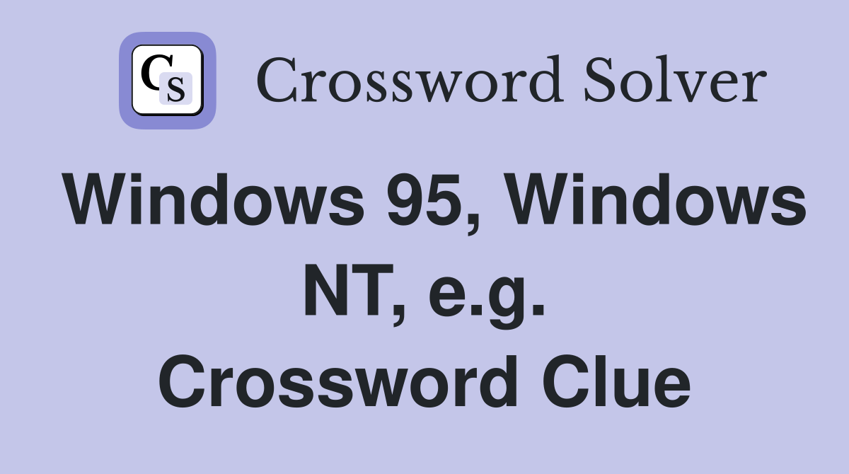 Windows 95, Windows NT, e.g. Crossword Clue