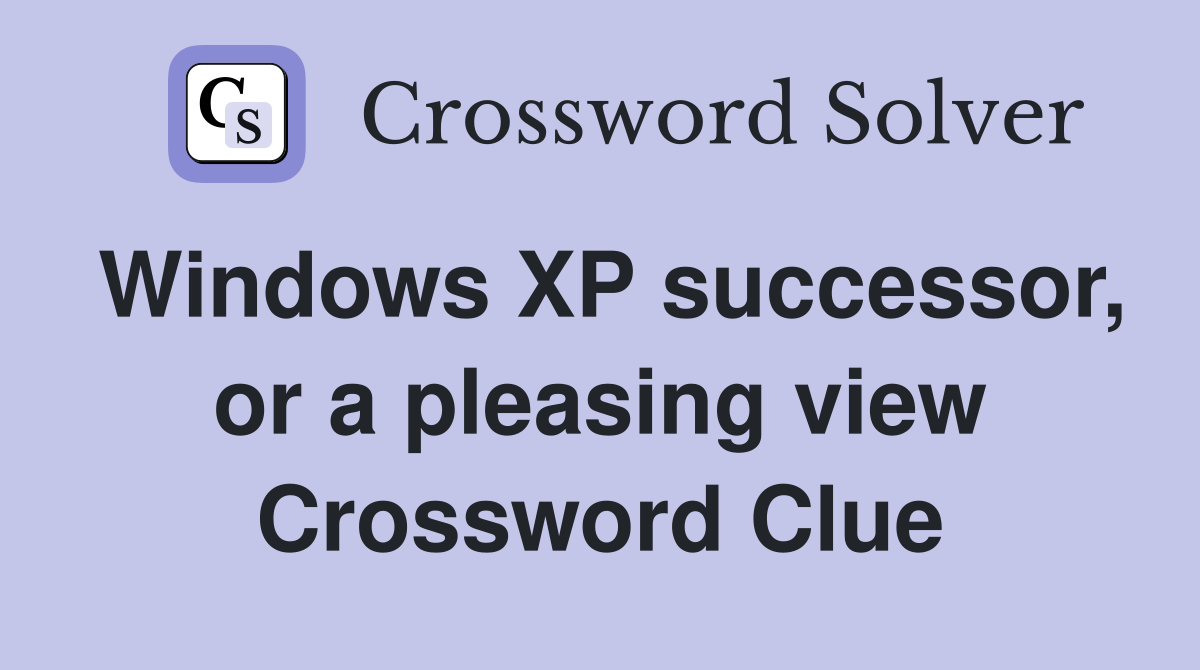 Windows XP successor, or a pleasing view Crossword Clue