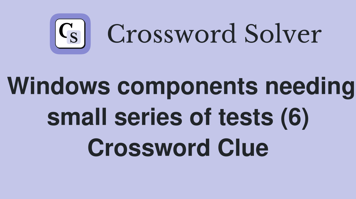 Windows components needing small series of tests (6) Crossword Clue