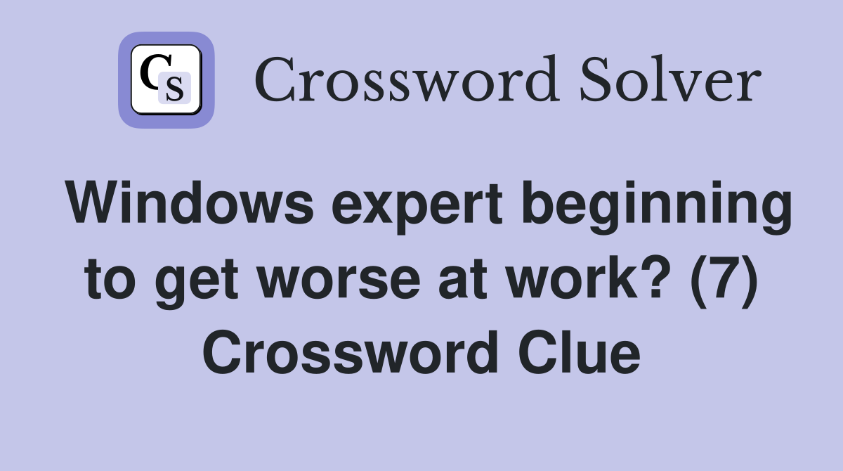 Windows expert beginning to get worse at work? (7) Crossword Clue