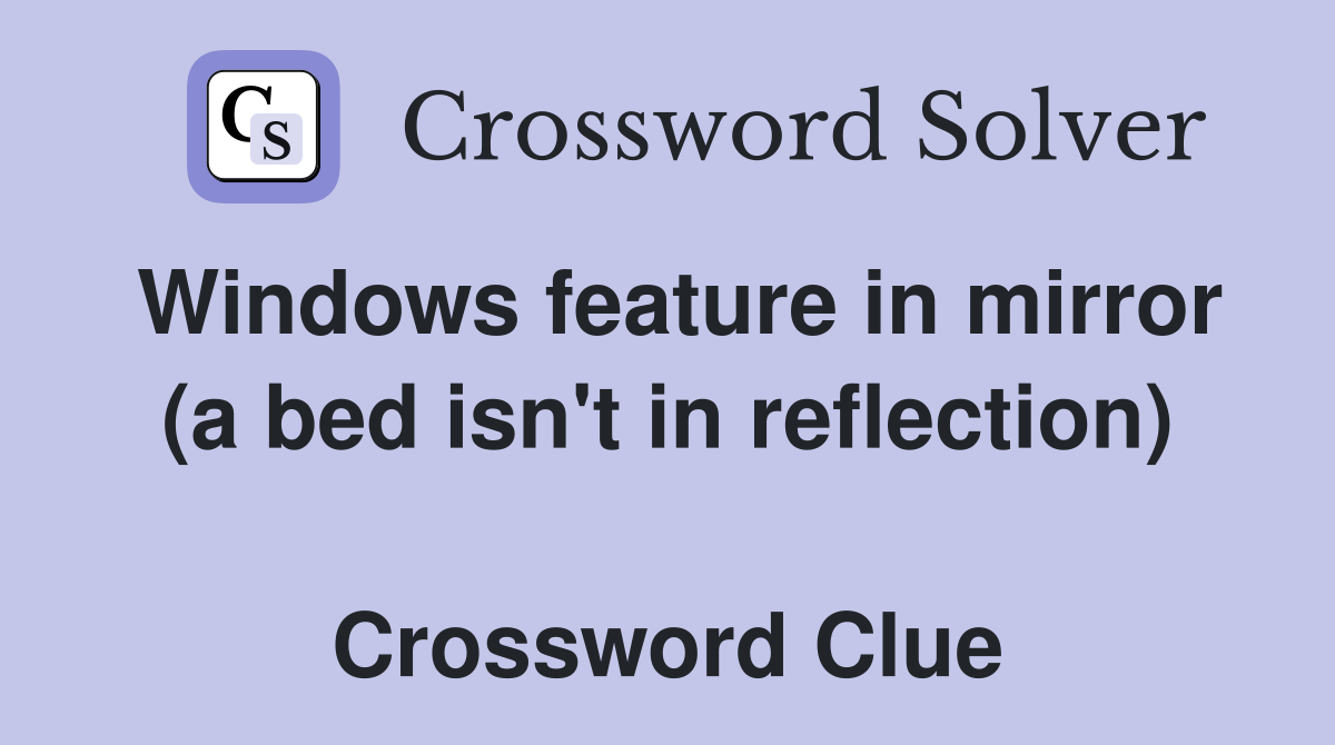 Windows feature in mirror (a bed isn't in reflection)  Crossword Clue