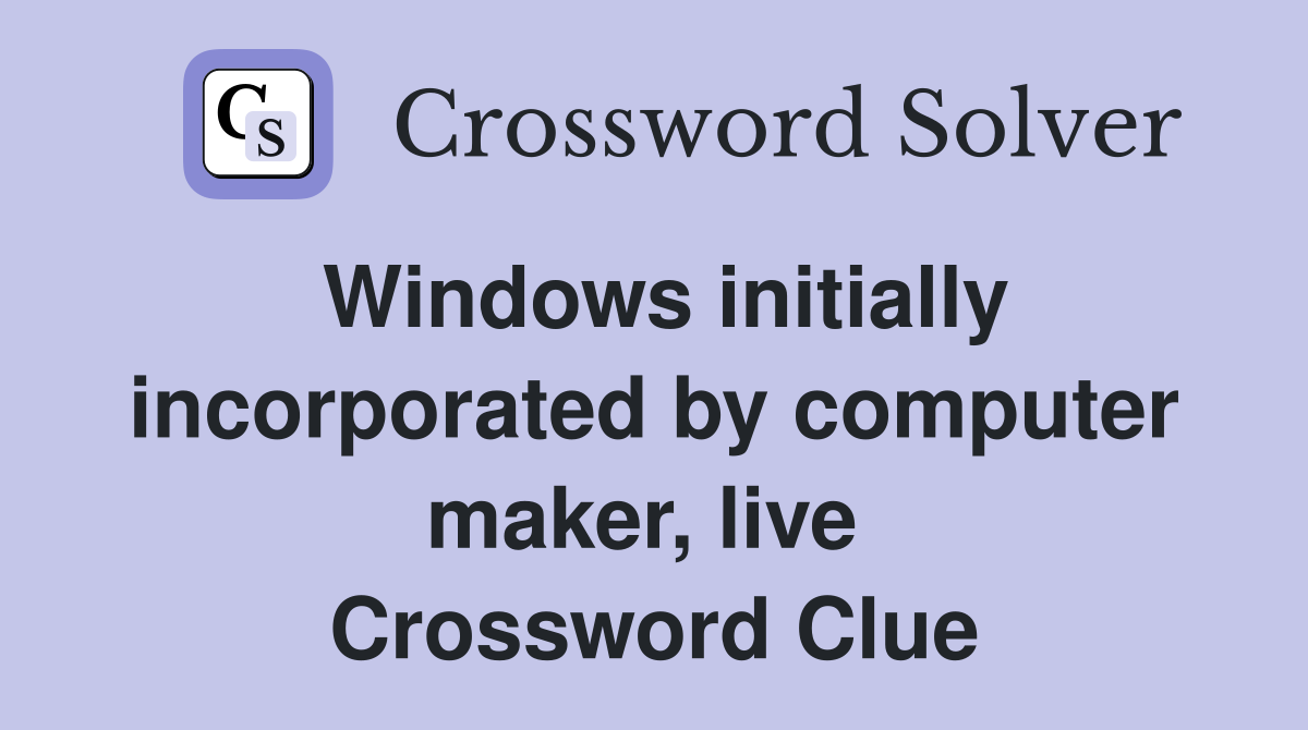 Windows initially incorporated by computer maker, live  Crossword Clue