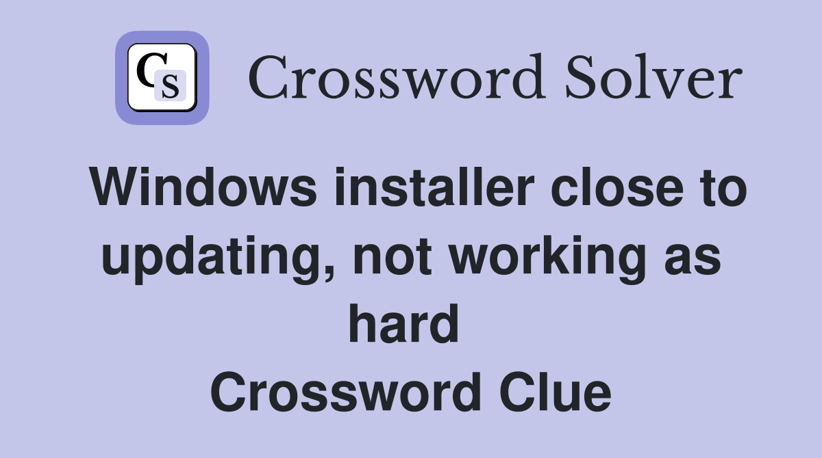 Windows installer close to updating, not working as hard  Crossword Clue