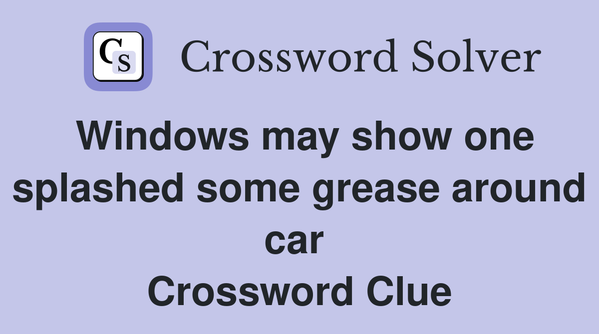 Windows may show one splashed some grease around car  Crossword Clue