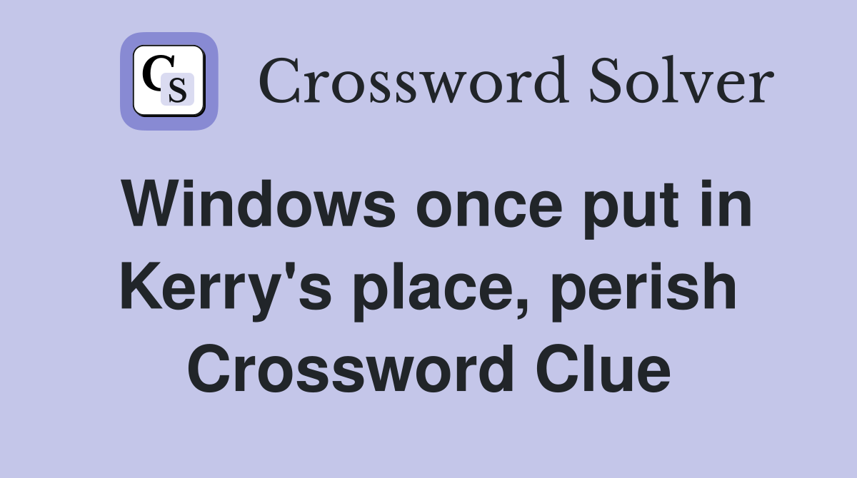 Windows once put in Kerry's place, perish Crossword Clue