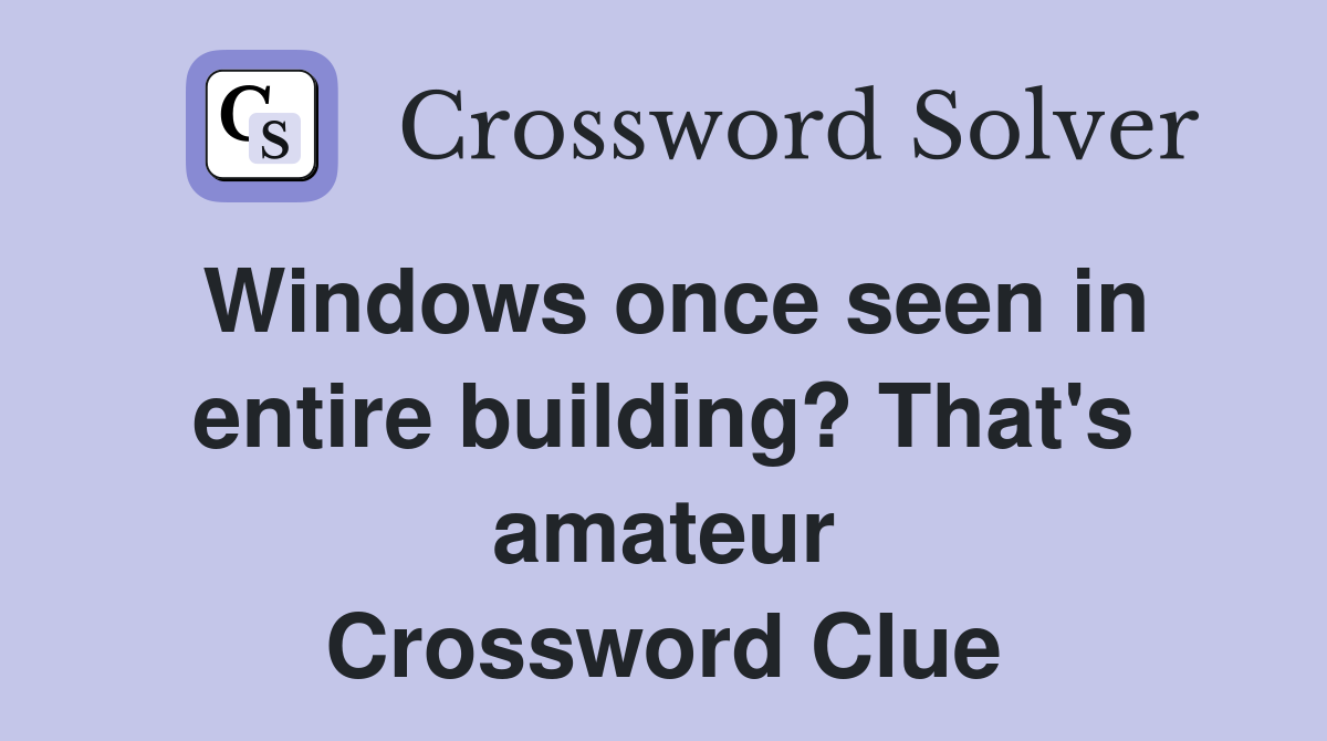 Windows once seen in entire building? That's amateur Crossword Clue