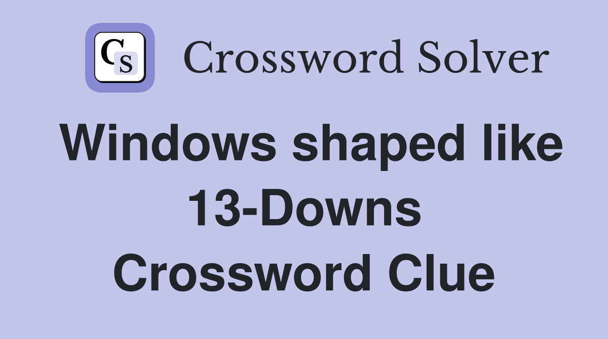 Windows shaped like 13-Downs Crossword Clue