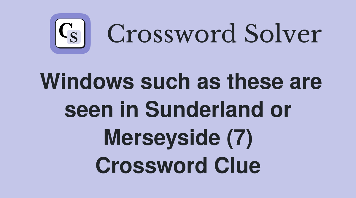 Windows such as these are seen in Sunderland or Merseyside (7) Crossword Clue