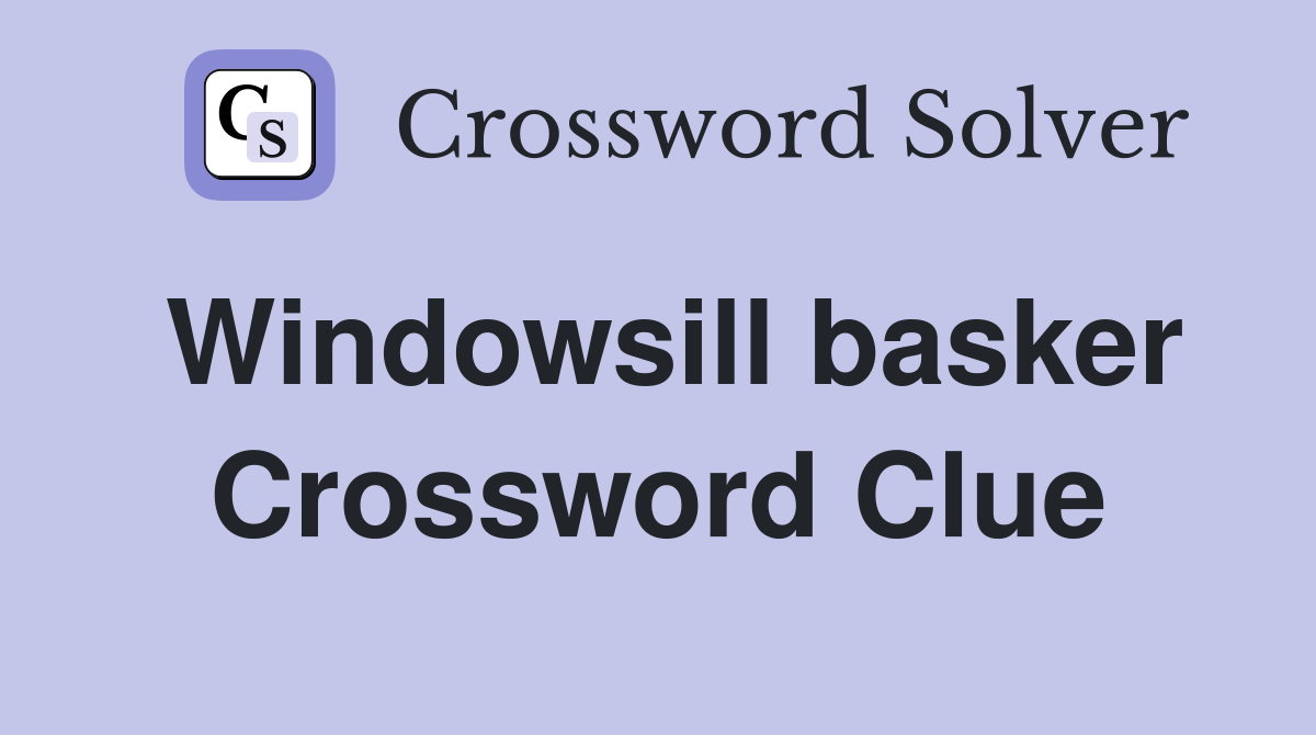 Windowsill basker Crossword Clue