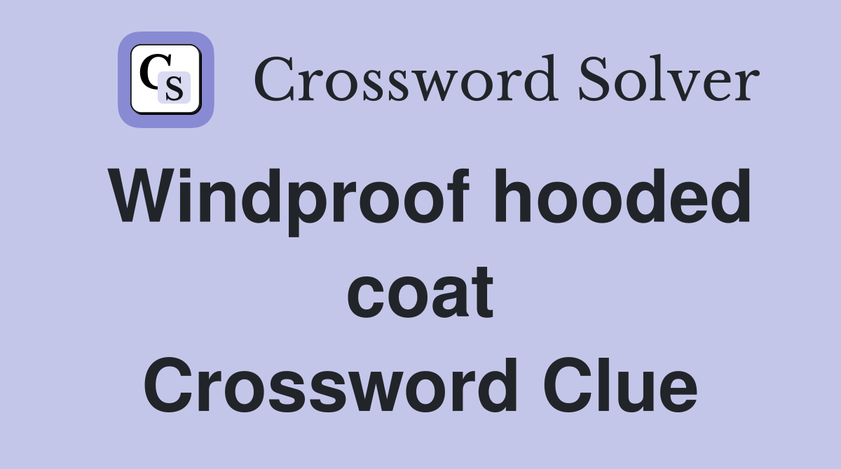 Windproof hooded coat Crossword Clue