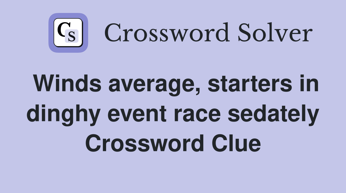 Winds average, starters in dinghy event race sedately Crossword Clue