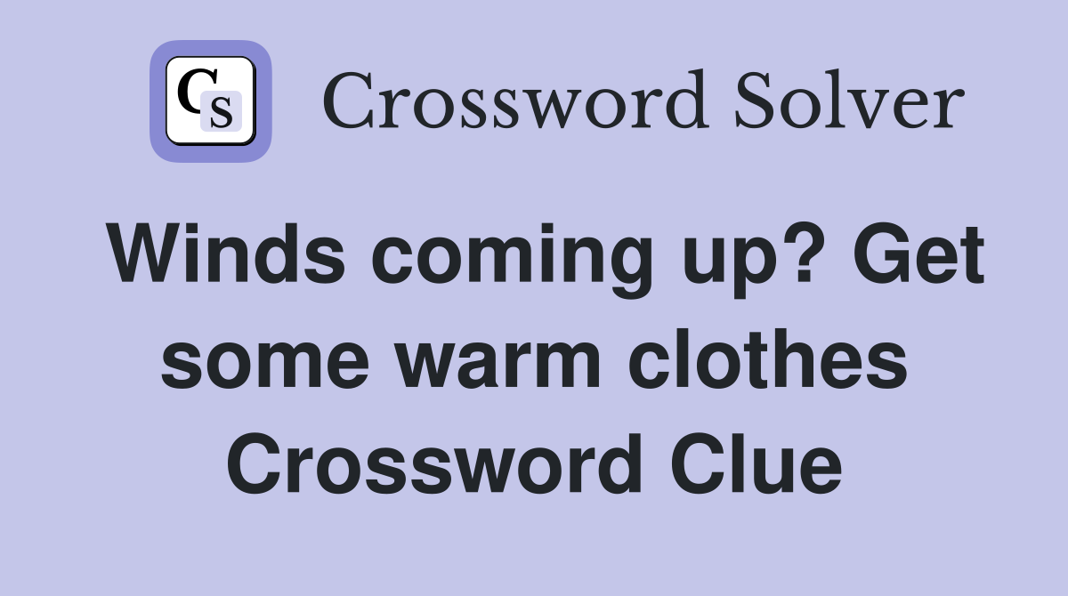 Winds coming up? Get some warm clothes Crossword Clue