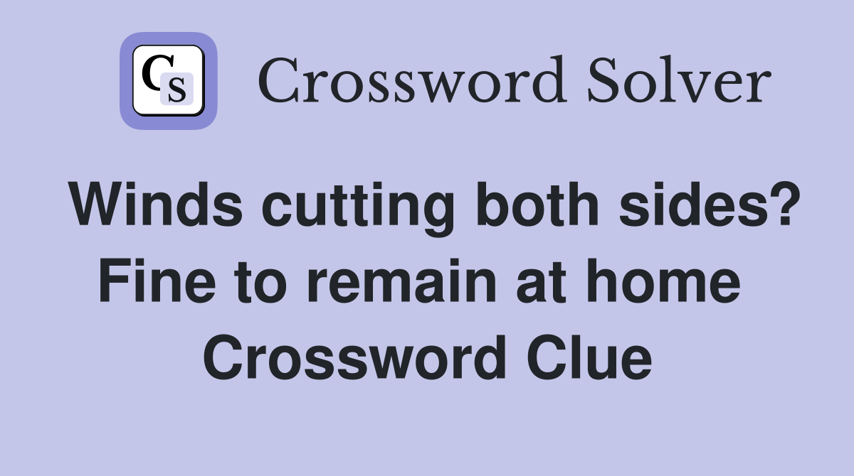 Winds cutting both sides? Fine to remain at home  Crossword Clue
