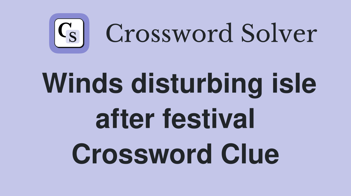 Winds disturbing isle after festival Crossword Clue