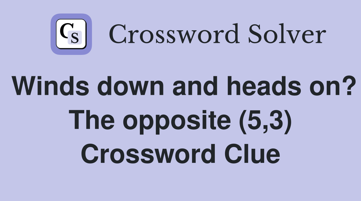Winds down and heads on? The opposite (5,3) Crossword Clue