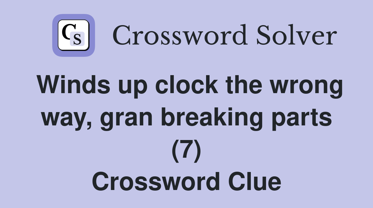 Winds up clock the wrong way, gran breaking parts (7) Crossword Clue