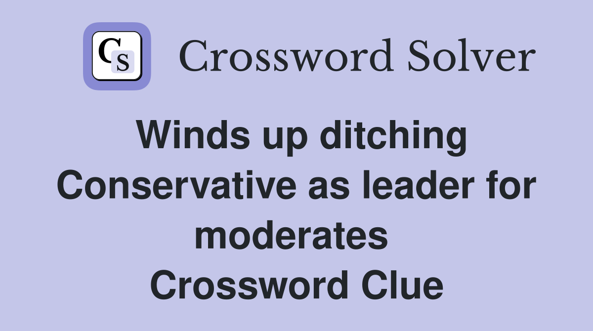 Winds up ditching Conservative as leader for moderates  Crossword Clue