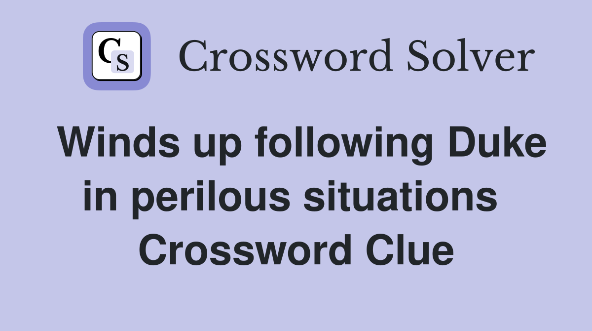 Winds up following Duke in perilous situations  Crossword Clue