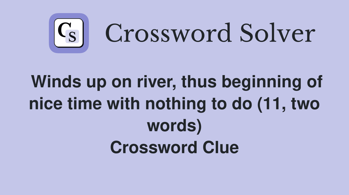 Winds up on river, thus beginning of nice time with nothing to do (11, two words) Crossword Clue