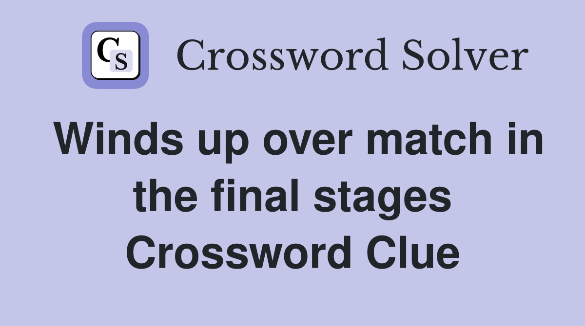 Winds up over match in the final stages Crossword Clue