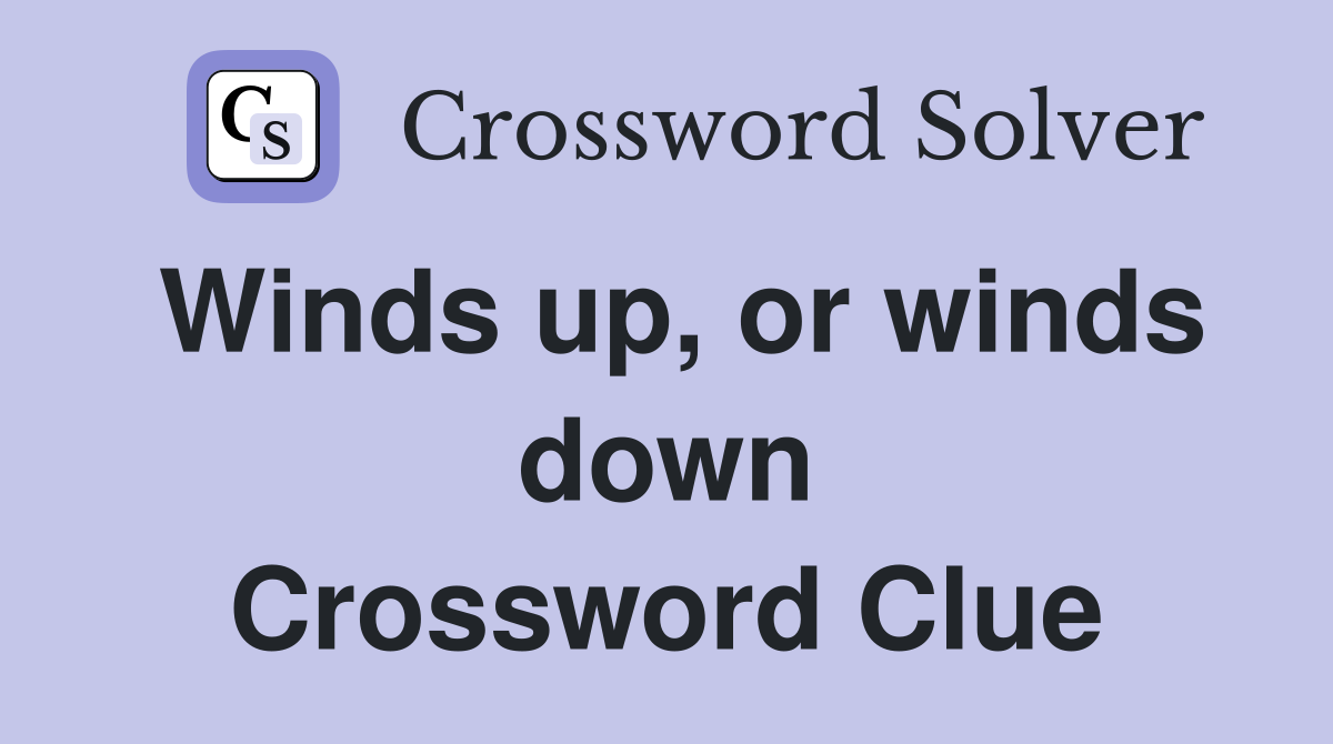 Winds up, or winds down Crossword Clue