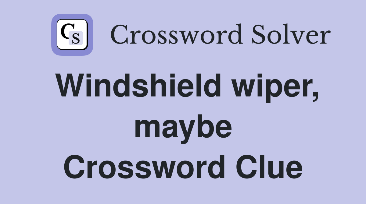 Windshield wiper, maybe Crossword Clue
