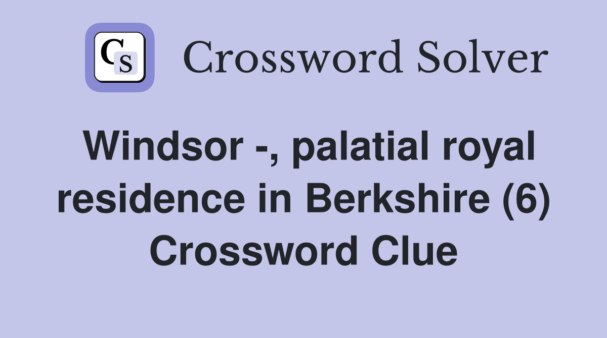Windsor -, palatial royal residence in Berkshire (6) Crossword Clue