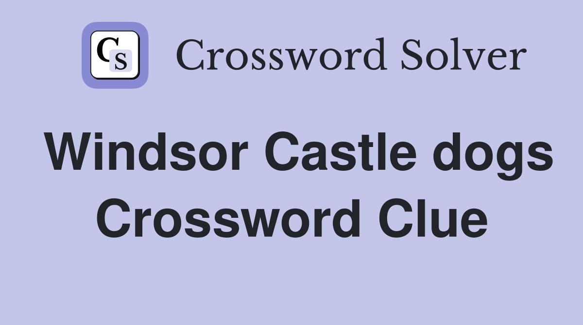 Windsor Castle dogs Crossword Clue