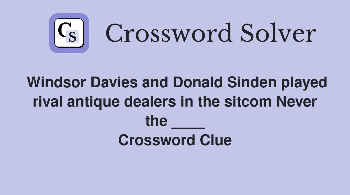 Windsor Davies and Donald Sinden played rival antique dealers in the sitcom Never the ____ Crossword Clue