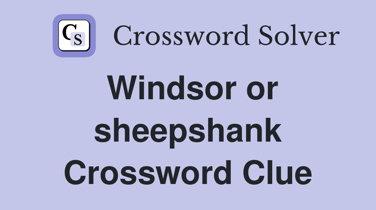 Windsor or sheepshank Crossword Clue