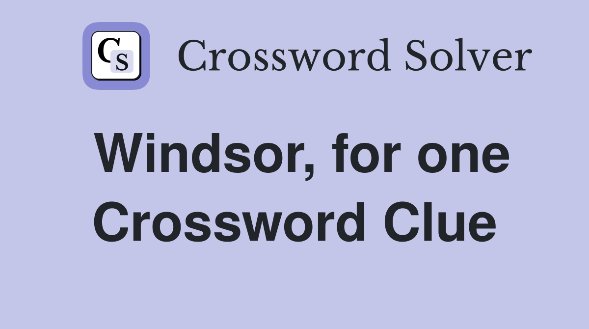 Windsor, for one Crossword Clue