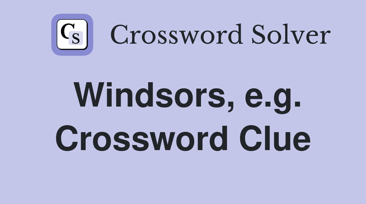 Windsors, e.g. Crossword Clue