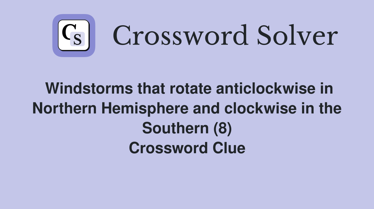 Windstorms that rotate anticlockwise in Northern Hemisphere and clockwise in the Southern (8) Crossword Clue