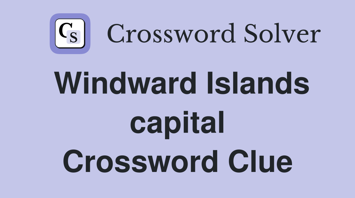 Windward Islands capital Crossword Clue