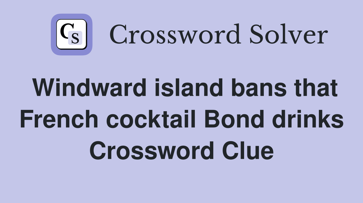 Windward island bans that French cocktail Bond drinks Crossword Clue