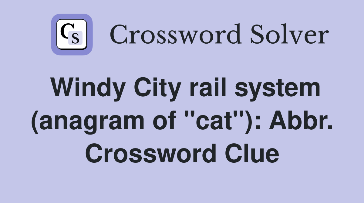 Windy City rail system (anagram of "cat"): Abbr. Crossword Clue