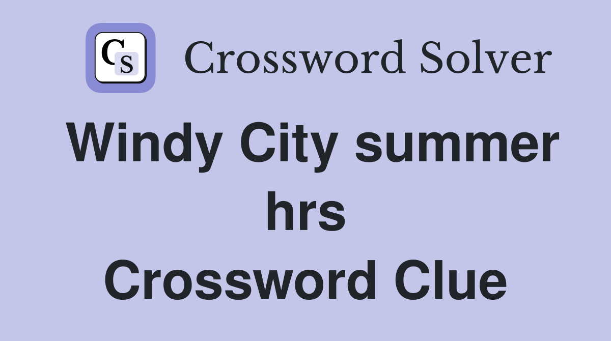 Windy City summer hrs Crossword Clue