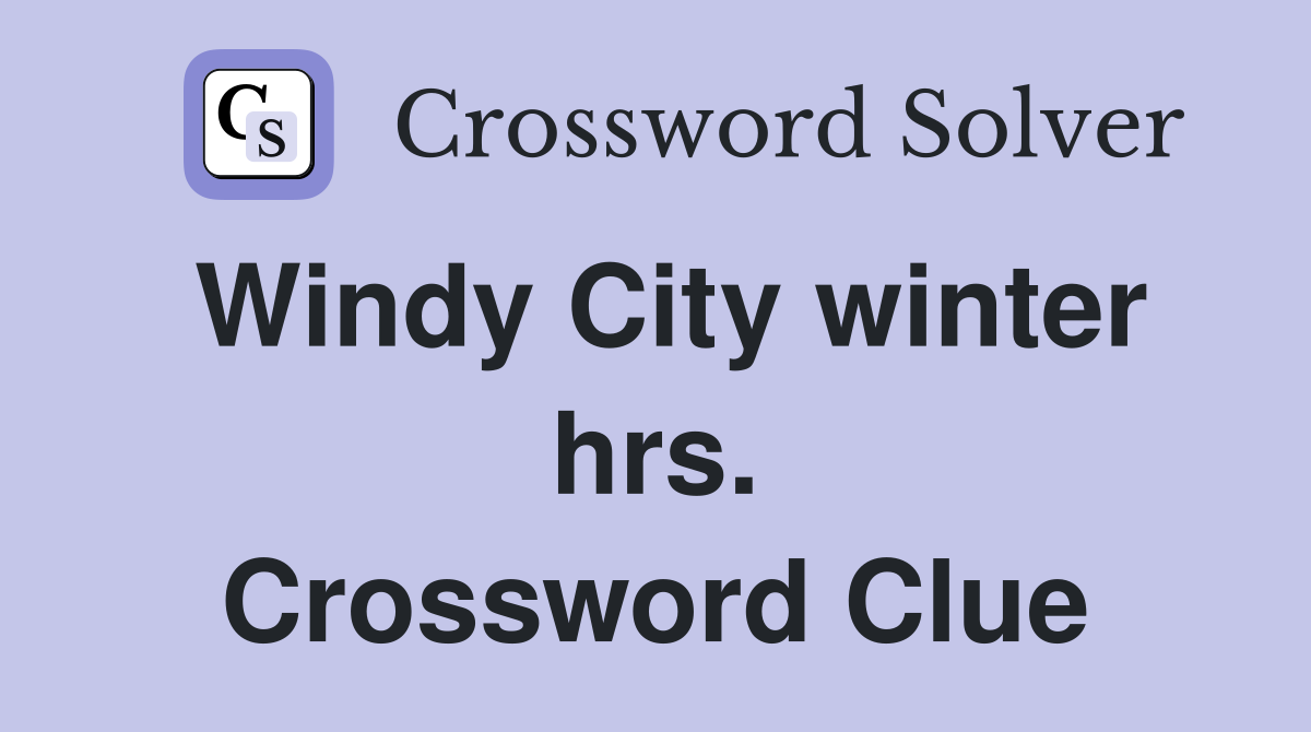 Windy City winter hrs. Crossword Clue
