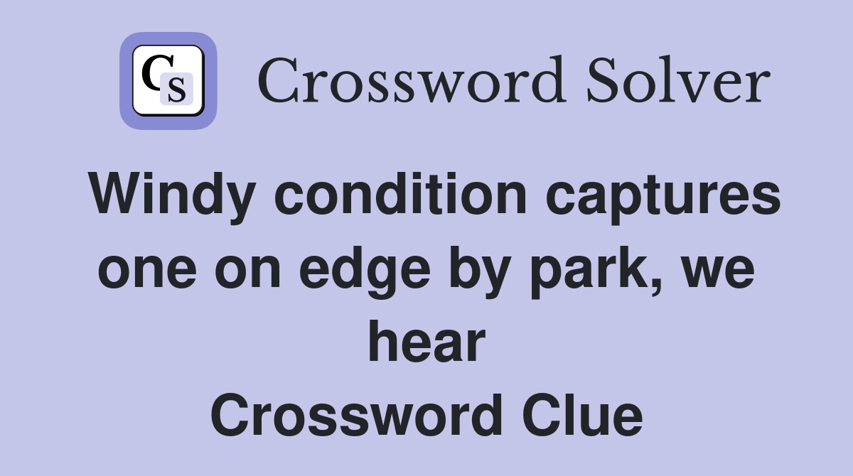 Windy condition captures one on edge by park, we hear Crossword Clue