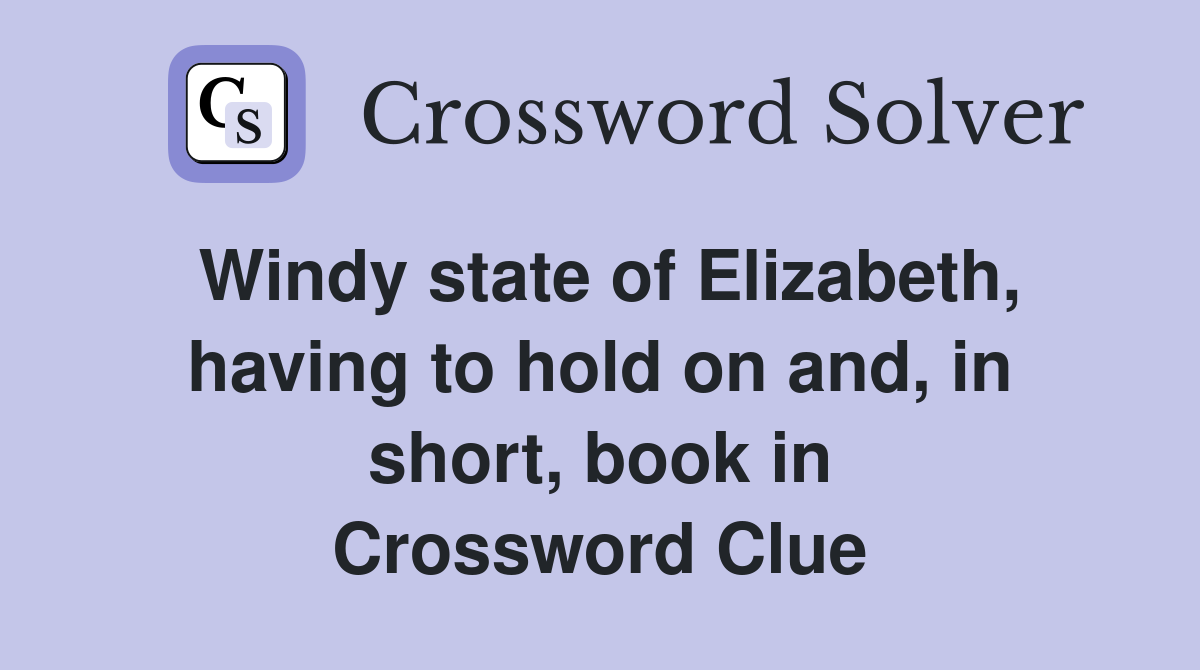 Windy state of Elizabeth, having to hold on and, in short, book in Crossword Clue