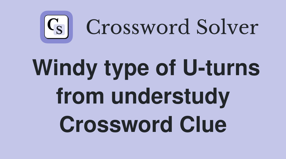 Windy type of U-turns from understudy Crossword Clue