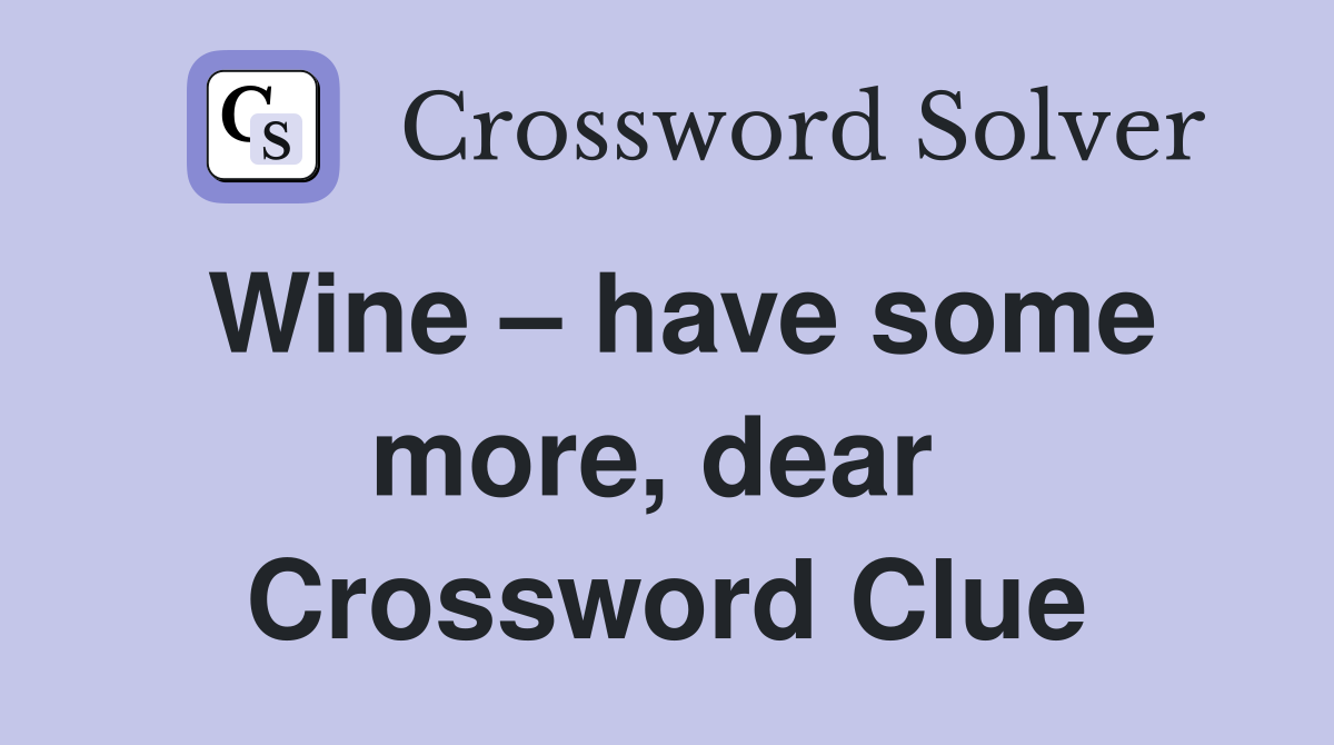 Wine – have some more, dear  Crossword Clue