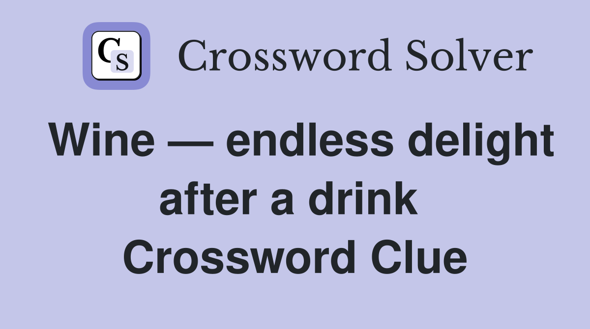 Wine — endless delight after a drink  Crossword Clue