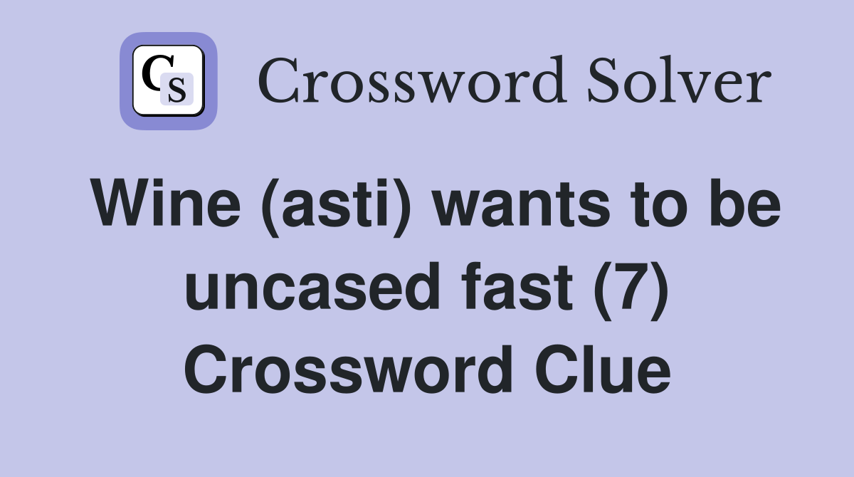 Wine (asti) wants to be uncased fast (7) Crossword Clue